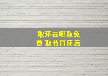 取环去哪取免费 取节育环后